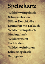 Wildschweingulasch Schweinebraten Pfälzer Fleischklöße Saumagen mit Bärlauch Wildschweingulasch Rindergulasch Wildbratwurst Hackbraten Wildschweinbraten Schweinegulasch Kalbsgulasch  Speisekarte